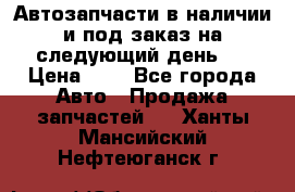 Автозапчасти в наличии и под заказ на следующий день,  › Цена ­ 1 - Все города Авто » Продажа запчастей   . Ханты-Мансийский,Нефтеюганск г.